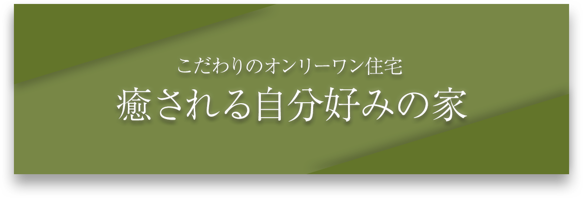 こだわりのオンリーワン住宅。癒される自分好みの家